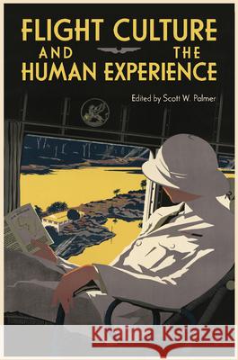 Flight Culture and the Human Experience Scott W. Palmer Patrick Luiz Sullivan de Oliveira Johanna Rustler 9781648433078 Texas A&M University Press