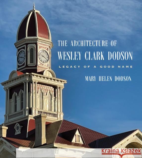 The Architecture of Wesley Clark Dodson: Legacy of a Good Name Mary Helen Dodson 9781648433153 Texas A&M University Press