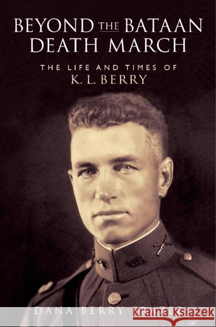 Beyond the Bataan Death March: The Life and Times of K. L. Berry Dana Frazee 9781648433269 Texas A&M University Press