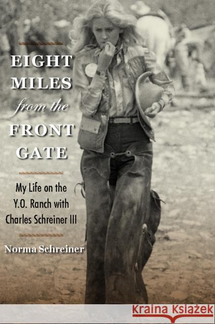 Eight Miles from the Front Gate: My Life on the Y.O. Ranch with Charles Schreiner III Norma Schreiner 9781648433283