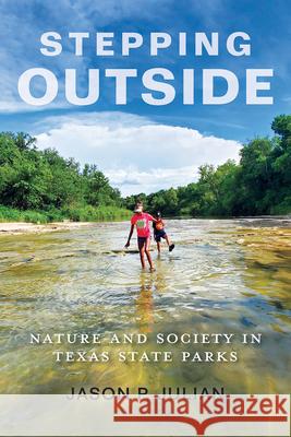 Stepping Outside: Nature and Society in Texas State Parks Jason P. Julian Andrew Sansom 9781648433917 Texas A&M University Press