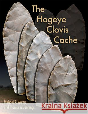 The Hogeye Clovis Cache Michael R. Waters Thomas A. Jennings 9781648433962 Texas A&M University Press