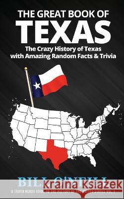 The Great Book of Texas: The Crazy History of Texas with Amazing Random Facts & Trivia Bill O'Neill 9781648450020 Lak Publishing