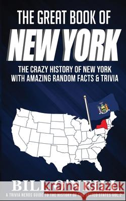 The Great Book of New York: The Crazy History of New York with Amazing Random Facts & Trivia Bill O'Neill 9781648450037 Lak Publishing