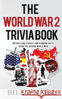 The World War 2 Trivia Book: Interesting Stories and Random Facts from the Second World War Bill O'Neill Dwayne Walker 9781648450129 Lak Publishing
