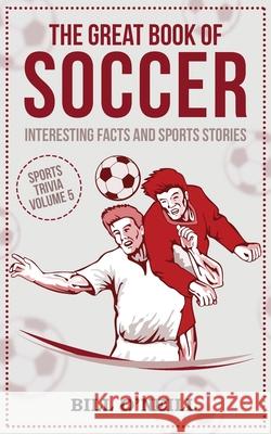 The Great Book of Soccer: Interesting Facts and Sports Stories Bill O'Neill 9781648450211 Lak Publishing