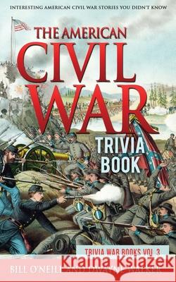The American Civil War Trivia Book: Interesting American Civil War Stories You Didn't Know Bill O'Neill Dwayne Walker 9781648450242 Lak Publishing