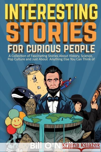 Interesting Stories For Curious People: A Collection of Fascinating Stories About History, Science, Pop Culture and Just About Anything Else You Can T Bill O'Neill 9781648450440 Lak Publishing