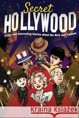 Secret Hollywood: Crazy and Interesting Stories about the Rich and Famous Bill O'Neill 9781648450730 Lak Publishing