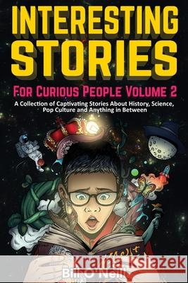 Interesting Stories For Curious People Volume 2: A Collection of Captivating Stories About History, Science, Pop Culture and Anything in Between Bill O'Neill 9781648450778 Lak Publishing