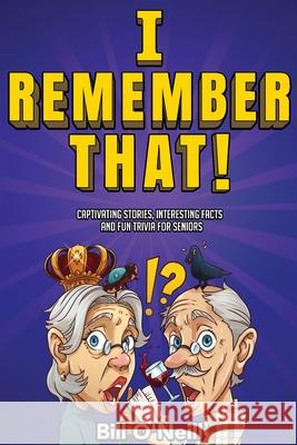I Remember That!: Captivating Stories, Interesting Facts and Fun Trivia for Seniors Bill O'Neill 9781648450785 Lak Publishing