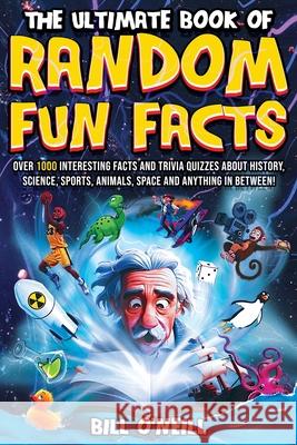 The Ultimate Book of Random Fun Facts: Over 1000 Interesting Facts And Trivia Quizzes About History, Science, Sports, Animals, Space and Anything In B Bill O'Neill 9781648451232 Lak Publishing