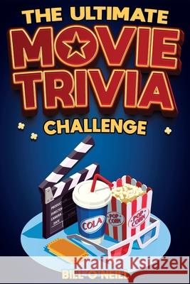 The Ultimate Movie Trivia Challenge: Over 600 Quiz Questions and Fun Facts for Movie Lovers About Fantastic Films From the 70s to the Present Bill O'Neill 9781648451348 Lak Publishing