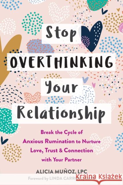 Stop Overthinking Your Relationship: Break the Cycle of Anxious Rumination to Nurture Love, Trust, and Connection with Your Partner Mu Linda Carroll 9781648480034 New Harbinger Publications