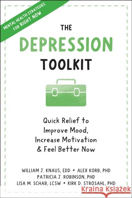 The Depression Toolkit: Quick Relief to Improve Mood, Increase Motivation, and Feel Better Now William J. Knaus Alex Korb Patricia J. Robinson 9781648480065