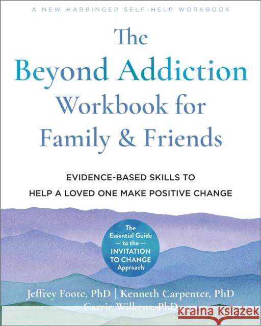 The Beyond Addiction Workbook for Family and Friends: Evidence-Based Skills to Help a Loved One Make Positive Change Jeffrey Foote Carrie Wilkins Kenneth Carpenter 9781648480188