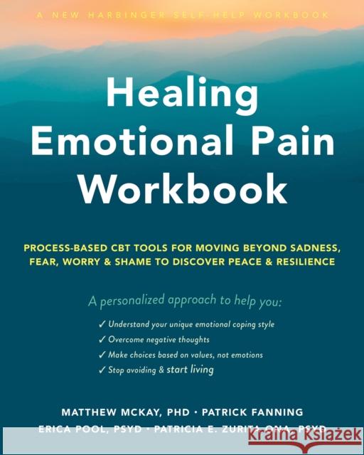 Healing Emotional Pain Workbook: Process-Based CBT Tools for Moving Beyond Sadness, Fear, Worry, and Shame to Discover Peace and Resilience Matthew McKay Patrick Fanning Erica Pool 9781648480218