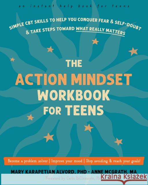 The Action Mindset Workbook for Teens: Simple CBT Skills to Help You Conquer Fear and Self-Doubt and Take Steps Toward What Really Matters Mary Karapetian Alvord Anne McGrath Carlo Diclemente 9781648480461 New Harbinger Publications