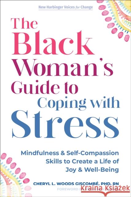 The Black Woman’s Guide to Coping with Stress: Mindfulness and Self-Compassion Skills to Create a Life of Joy and Well-Being Cheryl Giscombe 9781648481147 New Harbinger Publications