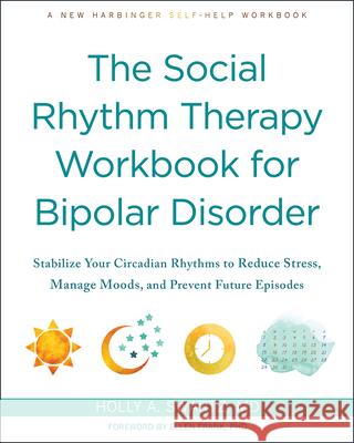 The Social Rhythm Therapy Workbook for Bipolar Disorder: Stabilize Your Circadian Rhythms to Reduce Stress, Manage Moods, and Prevent Future Episodes Holly A. Swartz Ellen Frank 9781648481246 New Harbinger Publications