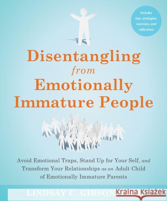 Disentangling from Emotionally Immature People: Avoid Emotional Traps, Stand Up for Your Self, and Transform Your Relationships as an Adult Child of E Gibson, Lindsay C. 9781648481512 New Harbinger Publications