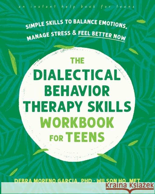 The Dialectical Behavior Therapy Skills Workbook for Teens: Simple Skills to Balance Emotions, Manage Stress, and Feel Better Now Debra Garcia Wilson Ho 9781648481727 Instant Help Publications