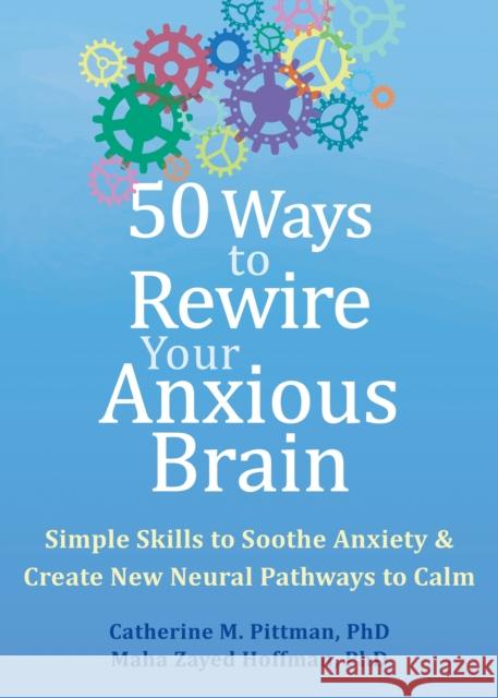 50 Ways to Rewire Your Anxious Brain: Simple Skills to Soothe Anxiety and Create New Neural Pathways to Calm Maha Z. Hoffman 9781648481789