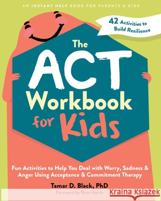 The ACT Workbook for Kids: Fun Activities to Help You Deal with Worry, Sadness, and Anger Using Acceptance and Commitment Therapy Tamar D. Black 9781648481819 Instant Help Publications