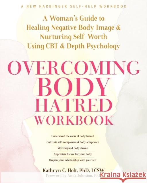 Overcoming Body Hatred Workbook: A Woman’s Guide to Healing Negative Body Image and Nurturing Self-Worth Using CBT and Depth Psychology Kathryn C., LCSW Holt 9781648482076 New Harbinger Publications