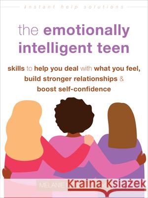 The Emotionally Intelligent Teen: Skills to Help You Deal with What You Feel, Build Stronger Relationships, and Boost Self-Confidence Melanie McNally 9781648482083 Instant Help Publications