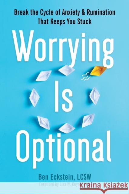 Worrying Is Optional: Break the Cycle of Anxiety and Rumination That Keeps You Stuck Ben Eckstein Lisa W. Coyne 9781648482144