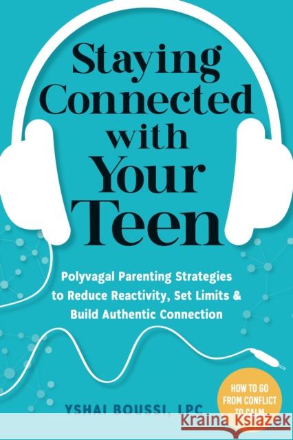 Staying Connected with Your Teen: Polyvagal Parenting Strategies to Reduce Reactivity, Set Limits, and Build Authentic Connection Yshai Boussi 9781648482229 New Harbinger Publications