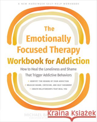 The Emotionally Focused Therapy Workbook for Addiction: How to Heal the Loneliness and Shame That Trigger Addictive Behaviors Michael Barnett Susan Johnson 9781648482403 New Harbinger Publications