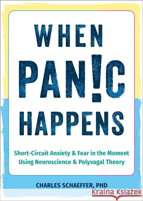 When Panic Happens: Short-Circuit Anxiety and Fear in the Moment Using Neuroscience and Polyvagal Theory Charles Schaeffer 9781648482694 New Harbinger Publications