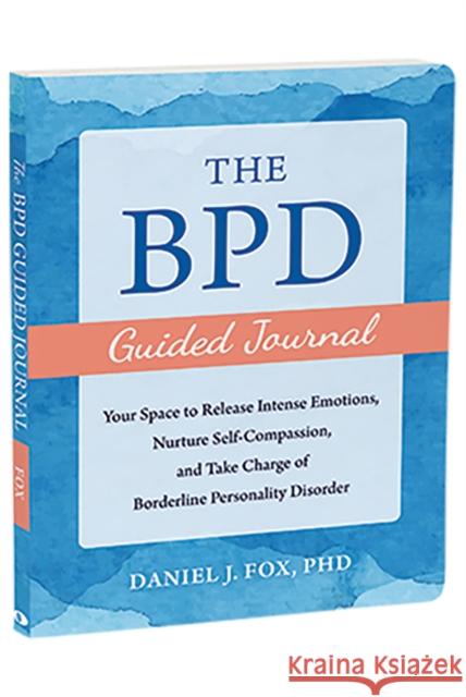 The BPD Guided Journal: Your Space to Release Intense Emotions, Nurture Self-Compassion, and Take Charge of Borderline Personality Disorder Daniel Fox 9781648482991