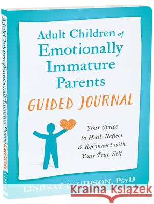 Adult Children of Emotionally Immature Parents Guided Journal: Your Space to Heal, Reflect, and Reconnect with Your True Self Lindsay C Gibson 9781648483004 New Harbinger Publications