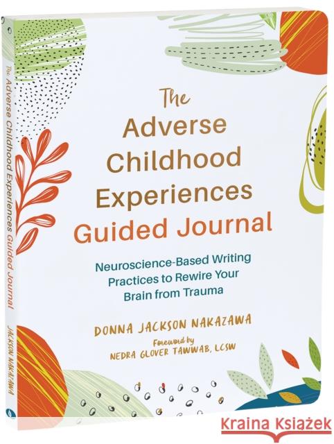 The Adverse Childhood Experiences Guided Journal: Neuroscience-Based Writing Practices to Rewire Your Brain from Trauma Donna J. Nakazawa 9781648484155 New Harbinger Publications