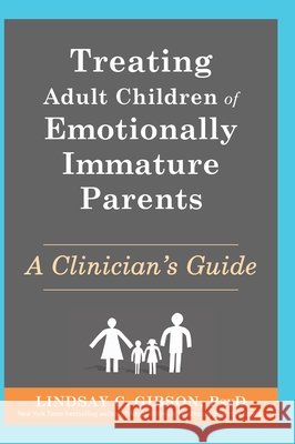 Treating Adult Children of Emotionally Immature Parents: A Clinician's Guide Gibson, Lindsay C. 9781648485183 New Harbinger Publications