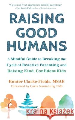Raising Good Humans: A Mindful Guide to Breaking the Cycle of Reactive Parenting and Raising Kind, Confident Kids Hunter Clarke-Fields Carla Naumburg 9781648485244 New Harbinger Publications