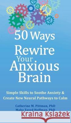50 Ways to Rewire Your Anxious Brain: Simple Skills to Soothe Anxiety and Create New Neural Pathways to Calm Catherine M. Pittman Maha Z. Hoffman 9781648485381 New Harbinger Publications