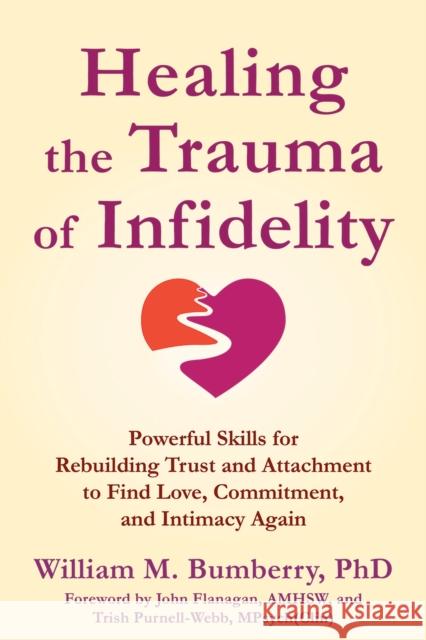 Healing the Trauma of Infidelity: Powerful Skills for Rebuilding Trust and Attachment to Find Love, Commitment, and Intimacy Again William M. Bumberry 9781648485725