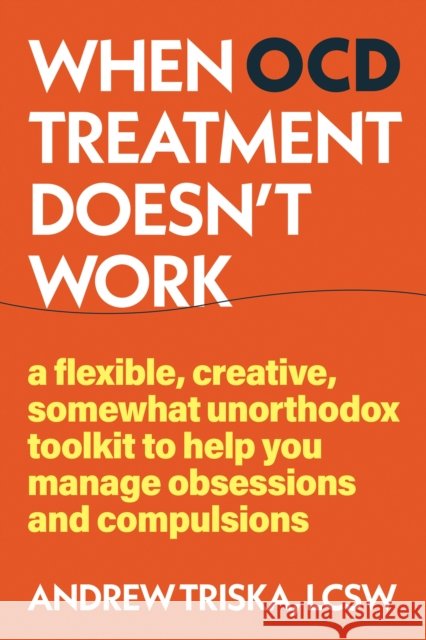 When OCD Treatment Doesn't Work: Unconventional Tools to Manage Your Symptoms When Treatment Doesn't Work Andrew Triska 9781648485961 New Harbinger Publications