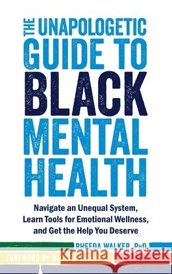 The Unapologetic Guide to Black Mental Health: Navigate an Unequal System, Learn Tools for Emotional Wellness, and Get the Help You Deserve Rheeda Walker Na'im Akbar 9781648488559 New Harbinger Publications