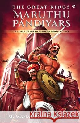 The Great Kings Maruthu Pandiyars: The Spark of the First War of Independence M Manaiselvi Rajaraman 9781648506321