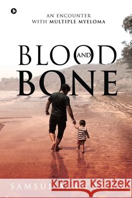 Blood and Bone: An Encounter with Multiple Myeloma Samsul Alam Khan 9781648507045