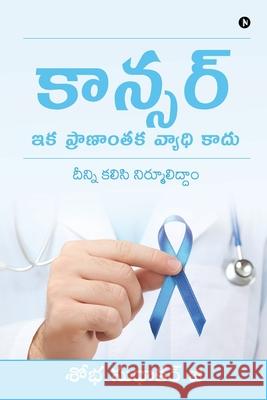Cancer - Ika Pranantaka Vyadhi Kaadu: Deenni kalisi nirmuliddam Shobha Sudhakar G 9781648509391 Notion Press