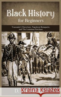 Black History for Beginners: Toussaint L'Ouverture, Napoleon Bonaparte, and the Louisiana Purchase: Toussaint L'Ouverture, Napoleon Bonaparte, and D. Tyler Davis 9781648581441