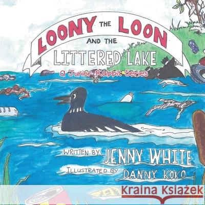 Loony the Loon and the Littered Lake: A Junior Rabbit Series Jenny White 9781648584442