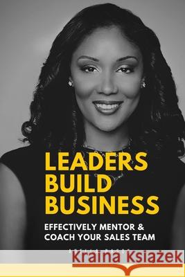 Leaders Build Business: Effectively Mentor and Coach Your Sales Team Adella Pasos 9781648586439 Bookpatch LLC