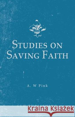 Studies on Saving Faith Arthur W. Pink 9781648630262